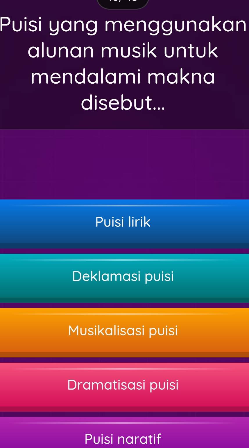 Puisi yang menggunakan
alunan musik untuk
mendalami makna
disebut...
Puisi lirik
Deklamasi puisi
Musikalisasi puisi
Dramatisasi puisi
Puisi naratif