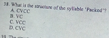 What is the structure of the syllable ‘Packed’?
A. CVCC
B. VC
C. VCC
D. CVC
10 The