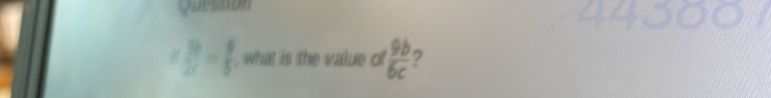 Question
 3b/2c = 9/5  , what is the value of  9b/6c  7