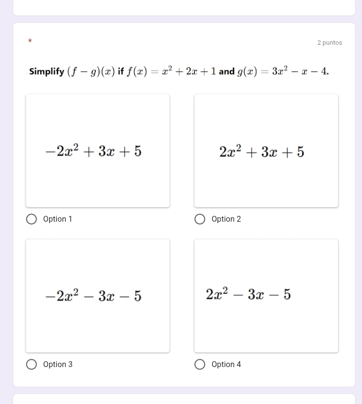 puntos
Simplify (f-g)(x) if f(x)=x^2+2x+1 and g(x)=3x^2-x-4.
-2x^2+3x+5
2x^2+3x+5
Option 1 Option 2
-2x^2-3x-5
2x^2-3x-5
Option 3 Option 4