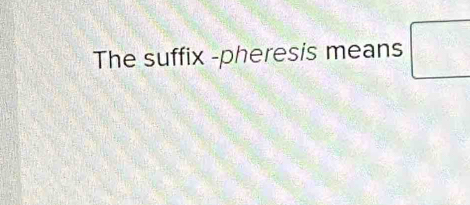 The suffix -pheresis means □