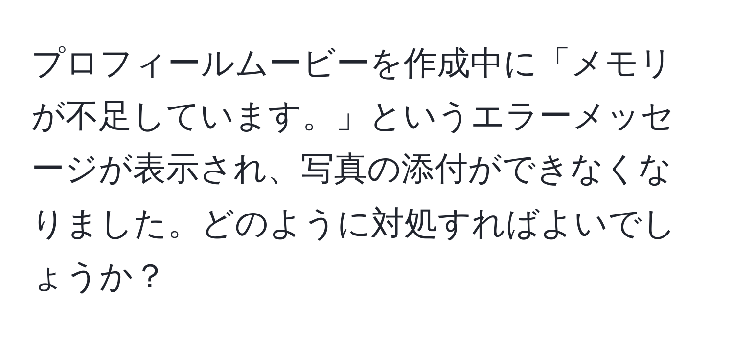 プロフィールムービーを作成中に「メモリが不足しています。」というエラーメッセージが表示され、写真の添付ができなくなりました。どのように対処すればよいでしょうか？