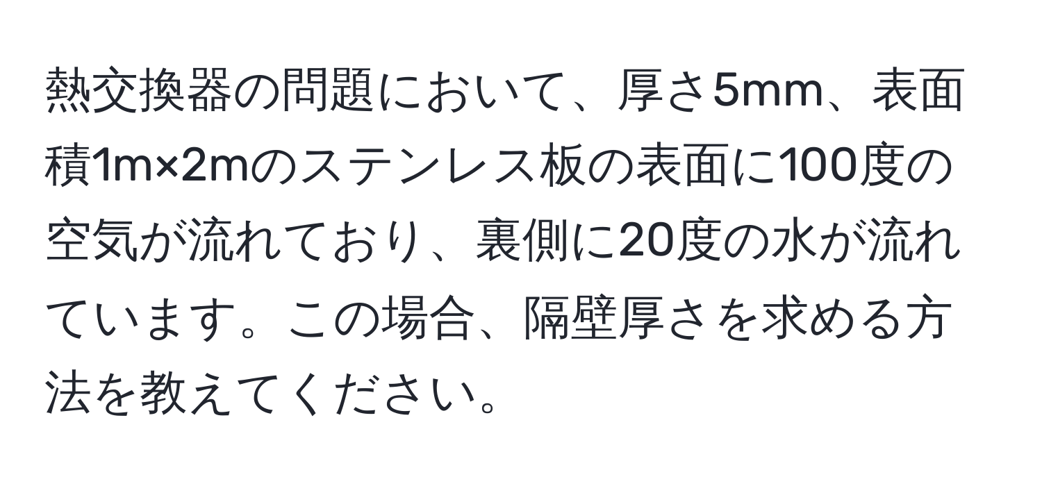 熱交換器の問題において、厚さ5mm、表面積1m×2mのステンレス板の表面に100度の空気が流れており、裏側に20度の水が流れています。この場合、隔壁厚さを求める方法を教えてください。