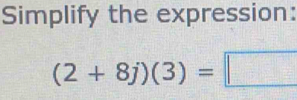 Simplify the expression:
(2+8j)(3)=□