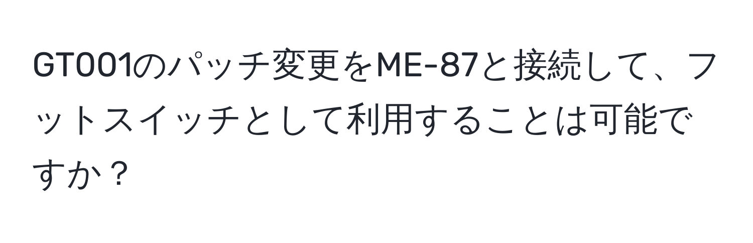 GT001のパッチ変更をME-87と接続して、フットスイッチとして利用することは可能ですか？