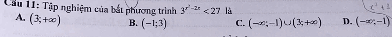 Cầu 11: Tập nghiệm của bất phương trình 3^(x^2)-2x<27</tex> là
A. (3;+∈fty )
B. (-1;3) C. (-∈fty ;-1)∪ (3;+∈fty ) D. (-∈fty ;-1)