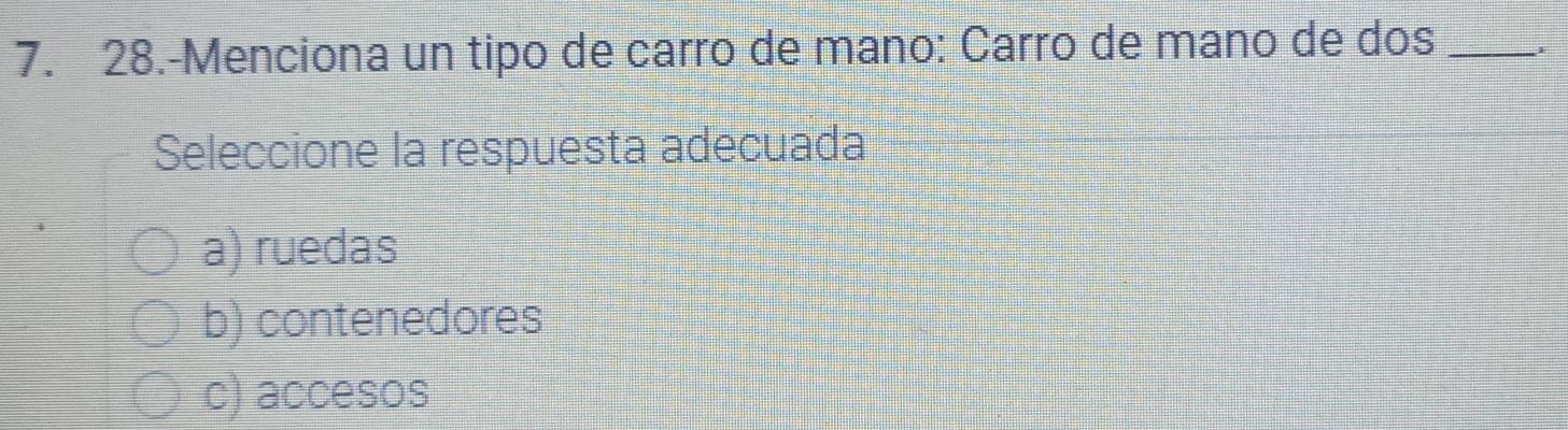 28.-Menciona un tipo de carro de mano: Carro de mano de dos_
Seleccione la respuesta adecuada
a) ruedas
b) contenedores
c) accesos