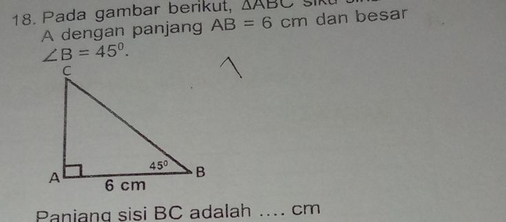 Pada gambar berikut, △ ABC
A dengan panjang AB=6cm dan besar
∠ B=45°.
Paniang sisi BC adalah .... cm