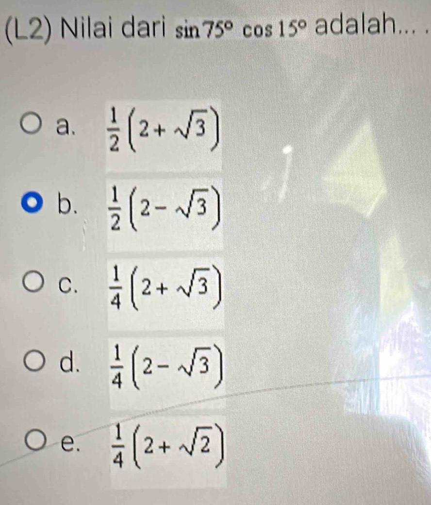 (L2) Nilai dari sin 75°cos 15° adalah._
a.  1/2 (2+sqrt(3))
b.  1/2 (2-sqrt(3))
C.  1/4 (2+sqrt(3))
d.  1/4 (2-sqrt(3))
e.  1/4 (2+sqrt(2))