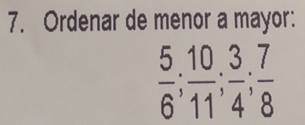 Ordenar de menor a mayor:
 5/6 ;  10/11 ;  3/4 ;  7/8 