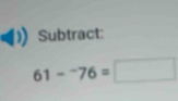 Subtract:
61-^-76=□