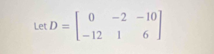 LetD=beginbmatrix 0&-2&-10 -12&1&6endbmatrix