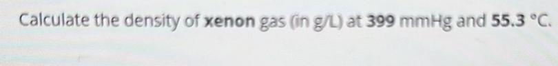 Calculate the density of xenon gas (in g/L) at 399 mmHg and 55.3°C.