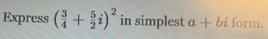 Express ( 3/4 + 5/2 i)^2 in simplest a+bi form.