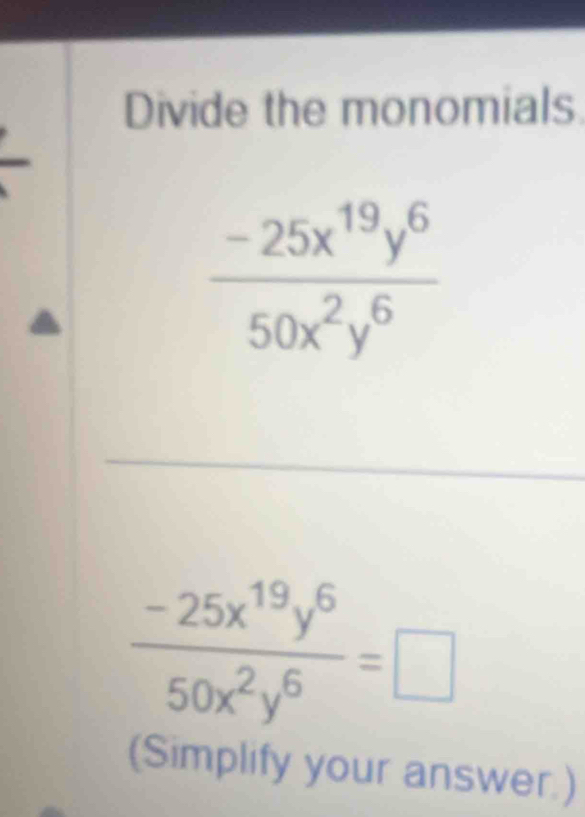 Divide the monomials
 (-25x^(19)y^6)/50x^2y^6 =□
(Simplify your answer.)