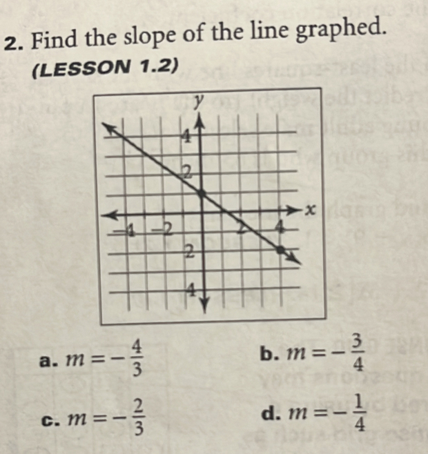 Find the slope of the line graphed.
(LESSON 1.2)
a. m=- 4/3 
b. m=- 3/4 
d.
C. m=- 2/3  m=- 1/4 