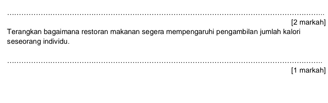 [2 markah] 
Terangkan bagaimana restoran makanan segera mempengaruhi pengambilan jumlah kalori 
seseorang individu. 
[1 markah]