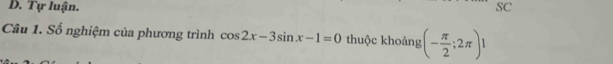 D. Tự luận. SC
Câu 1. Số nghiệm của phương trình cos 2x-3sin x-1=0 thuộc khoảng (- π /2 ;2π )1