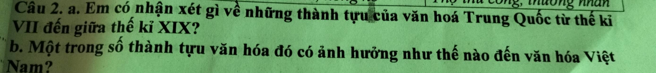 dong nhan 
Câu 2. a. Em có nhận xét gì về những thành tựu của văn hoá Trung Quốc từ thế ki 
VII đến giữa thế kỉ XIX? 
b. Một trong số thành tựu văn hóa đó có ảnh hưởng như thế nào đến văn hóa Việt 
Nam?