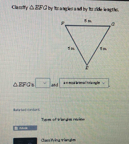 Classify △ EFG by its angles and by its skle lengths. 
^ EFG bs □ and a n equilatera l t riangle 
Related content 
Types of triengles review 
Arb cic 
Cassifying triange