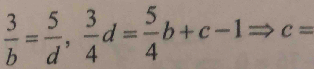  3/b = 5/d ,  3/4 d= 5/4 b+c-1 c=