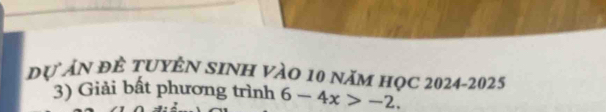 đự ẤN đÊ TUYÊN SINH VÀO 10 năm học 2024-2025 
3) Giải bất phương trình 6-4x>-2.