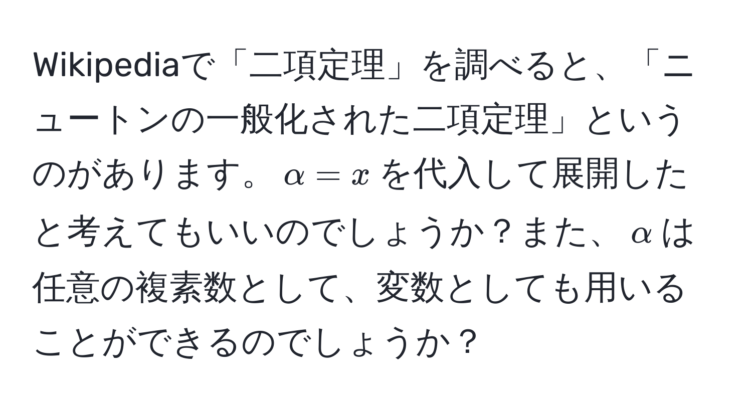 Wikipediaで「二項定理」を調べると、「ニュートンの一般化された二項定理」というのがあります。$alpha = x$を代入して展開したと考えてもいいのでしょうか？また、$alpha$は任意の複素数として、変数としても用いることができるのでしょうか？