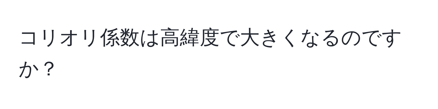 コリオリ係数は高緯度で大きくなるのですか？