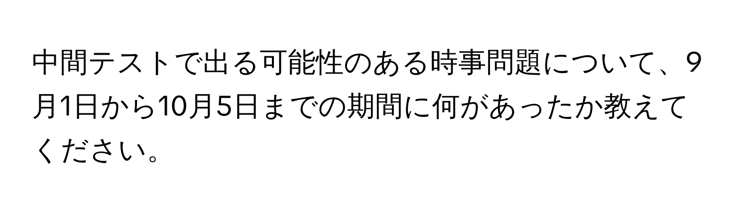 中間テストで出る可能性のある時事問題について、9月1日から10月5日までの期間に何があったか教えてください。