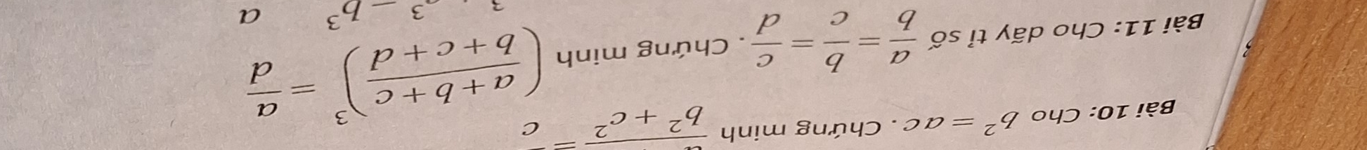 Cho b^2=ac. Chứng minh b^2+c^2=c
Bài 11: Cho dãy tỉ số  a/b = b/c = c/d . Chứng minh ( (a+b+c)/b+c+d )^3= a/d 
a^3-b^3 a