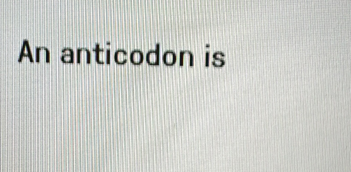 An anticodon is