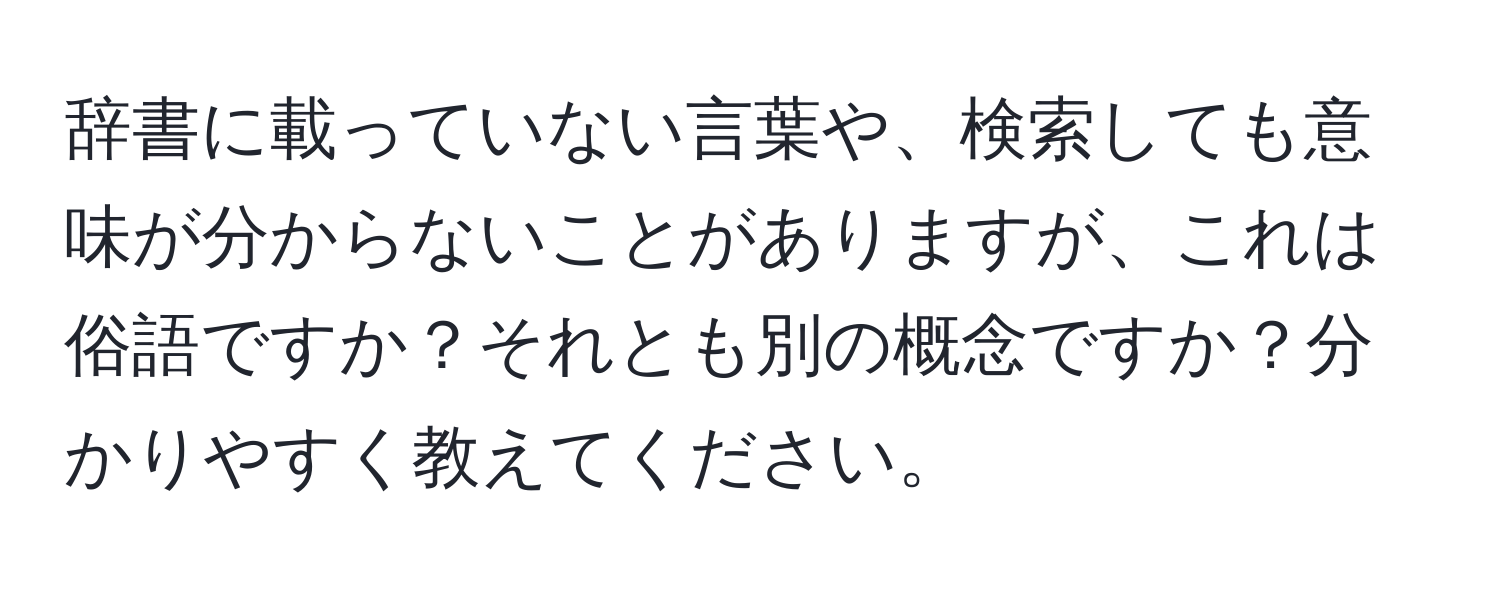 辞書に載っていない言葉や、検索しても意味が分からないことがありますが、これは俗語ですか？それとも別の概念ですか？分かりやすく教えてください。