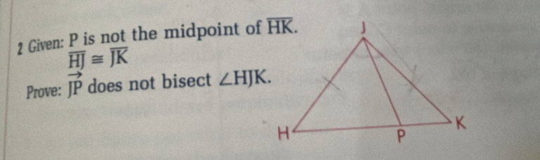 Given: P is not the midpoint of
overline HJ≌ overline JK
Prove: vector JP does not bisect ∠ HJK.