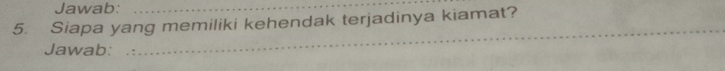 Jawab:_ 
5. Siapa yang memiliki kehendak terjadinya kiamat? 
Jawab: 
_