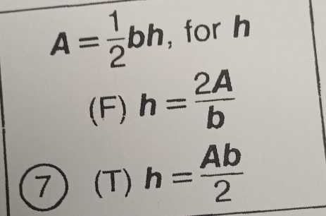 A= 1/2 bh , for h
(F) h= 2A/b 
7 (T) h= Ab/2 