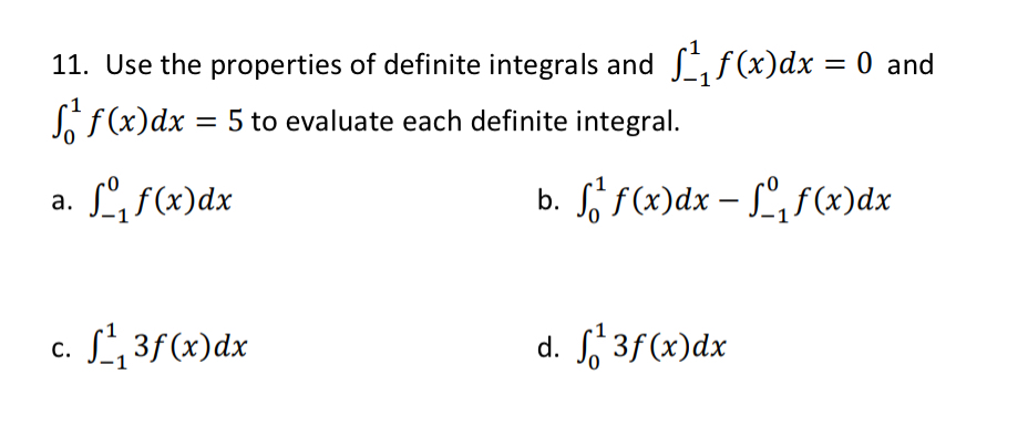 Use the properties of definite integrals and ∈t _(-1)^1f(x)dx=0 and
∈t _0^1f(x)dx=5 to evaluate each definite integral.
b.
a. ∈t _(-1)^0f(x)dx ∈t _0^1f(x)dx-∈t _(-1)^0f(x)dx
C. ∈t _(-1)^13f(x)dx ∈t _0^13f(x)dx
d.