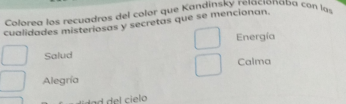 Colorea los recuadros del color que Kandinsky relacıonaba con las
cualidades misteriosas y secretas que se mencionan.
Energía
Salud
Calma
Alegría