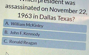 lich president was
assassinated on November 22,
1963 in Dallas Texas?
A. William McKinley
B. John F. Kennedy
C. Ronald Reagan