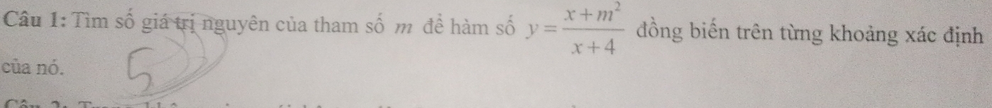 Tìm số giá trị nguyên của tham số m để hàm số y= (x+m^2)/x+4  đồng biến trên từng khoảng xác định 
của nó.