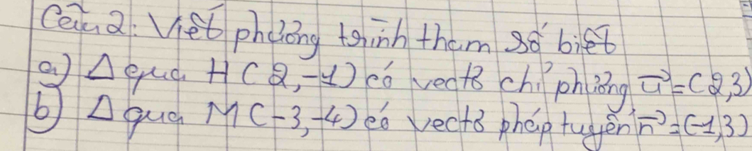 Ceiz Vet phoong toinh them 988 biet 
②△qud H(2,-1) có vedt chiphiāng vector u=(2,3)
bAqua M(-3,-4) eo vecto phep tugen vector n=(-1,3)