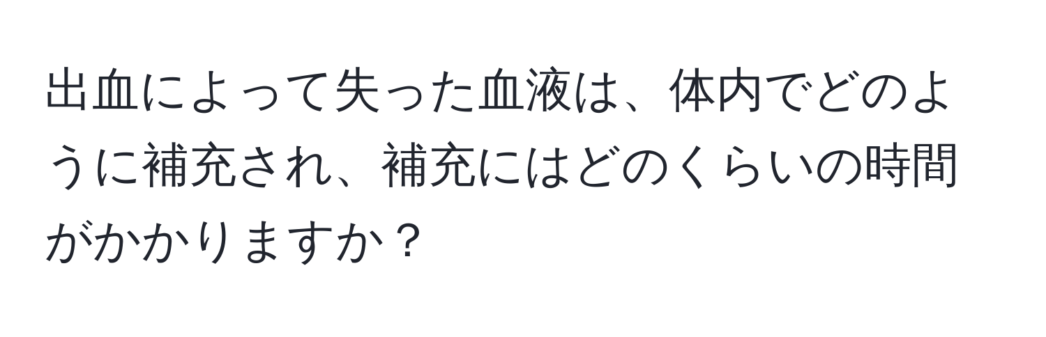 出血によって失った血液は、体内でどのように補充され、補充にはどのくらいの時間がかかりますか？