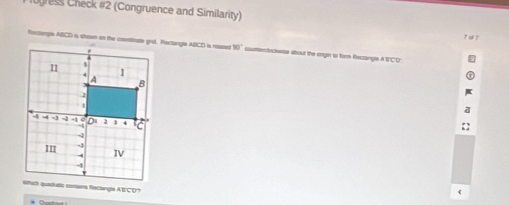 gress Check #2 (Congruence and Similarity) ? at ? 
Rectangle ABCD is shown on the coontinate grid. Rectangle ABCD is roused 90° counterslockese about the ongin to form Rectangle A'B'C'D' :
c
~