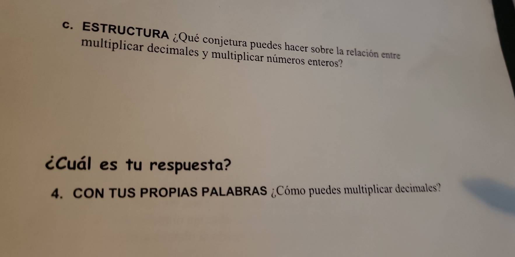 ESTRUCTURA ¿Qué conjetura puedes hacer sobre la relación entre 
multiplicar decimales y multiplicar números enteros? 
¿Cuál es tu respuesta? 
4. CON TUS PROPIAS PALABRAS ¿Cómo puedes multiplicar decimales?