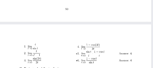 50 
1 limlimits _tto 0 t/sin t 
4. limlimits _tto 0 (1-csc (3(3t))/3t 
2. limlimits _xto 0 t/c^2-1  limlimits _tto 3 sin t/t ·  (1-cos t)/t  Answer: ( 
. 
3. limlimits _tto 0 sin (2t)/2t  *li. limlimits _tto 0 (1-cos t)/sin t  Answer: (