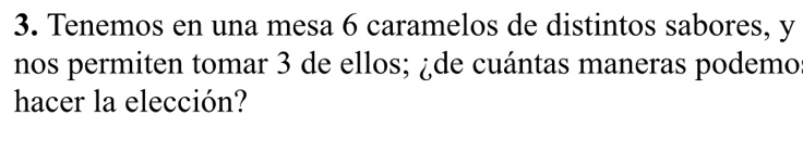 Tenemos en una mesa 6 caramelos de distintos sabores, y 
nos permiten tomar 3 de ellos; ¿de cuántas maneras podemo 
hacer la elección?