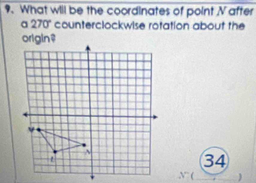 What will be the coordinates of point N after 
a 270" counterclockwise rotation about the
34
(