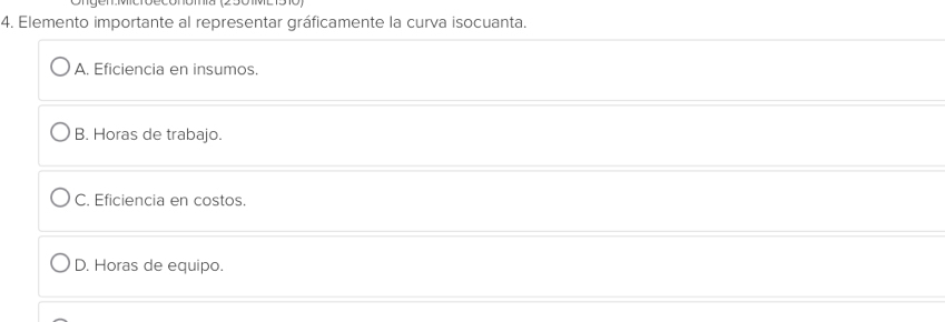 Elemento importante al representar gráficamente la curva isocuanta.
A. Eficiencia en insumos.
B. Horas de trabajo.
C. Eficiencia en costos.
D. Horas de equipo.