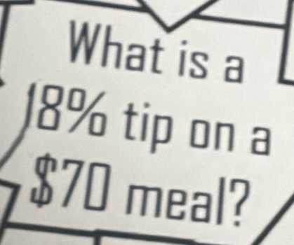 What is a
18% tip on a
$70 meal?