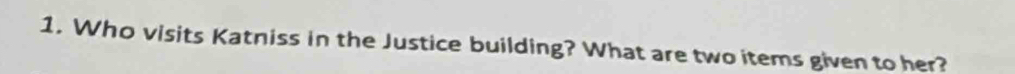 Who visits Katniss in the Justice building? What are two items given to her?