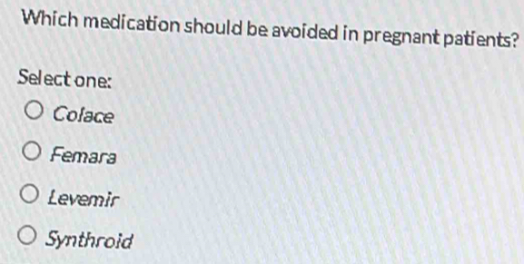 Which medication should be avoided in pregnant patients?
Select one:
Colace
Femara
Levemir
Synthroid